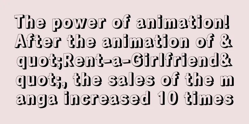 The power of animation! After the animation of "Rent-a-Girlfriend", the sales of the manga increased 10 times