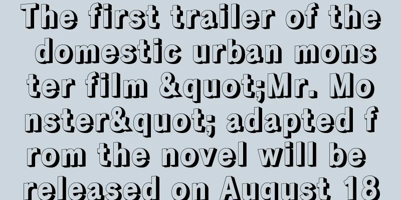 The first trailer of the domestic urban monster film "Mr. Monster" adapted from the novel will be released on August 18