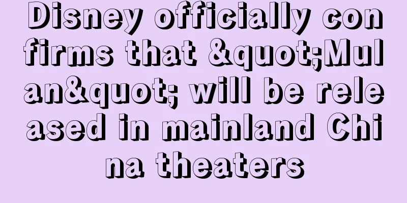 Disney officially confirms that "Mulan" will be released in mainland China theaters