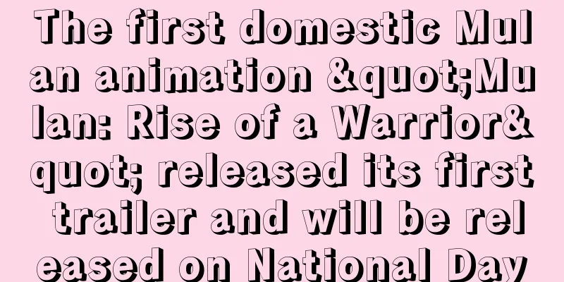 The first domestic Mulan animation "Mulan: Rise of a Warrior" released its first trailer and will be released on National Day