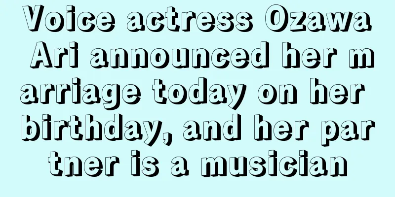 Voice actress Ozawa Ari announced her marriage today on her birthday, and her partner is a musician