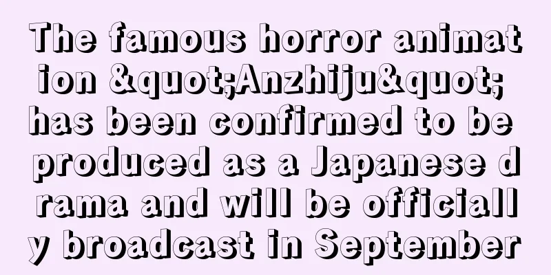 The famous horror animation "Anzhiju" has been confirmed to be produced as a Japanese drama and will be officially broadcast in September