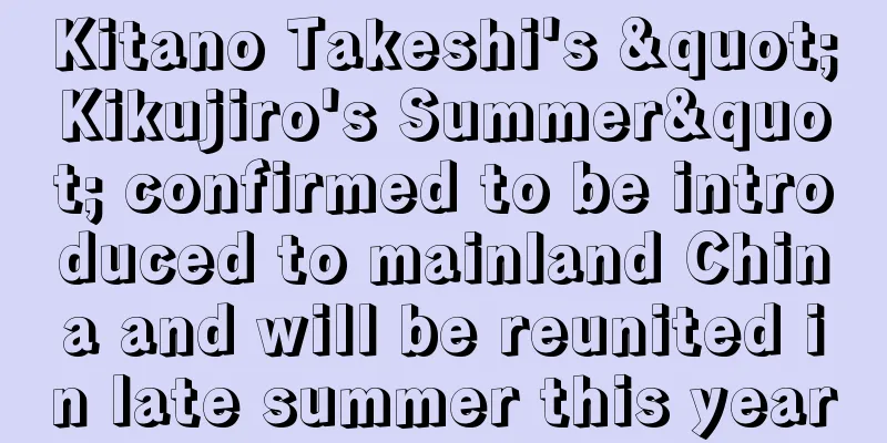 Kitano Takeshi's "Kikujiro's Summer" confirmed to be introduced to mainland China and will be reunited in late summer this year