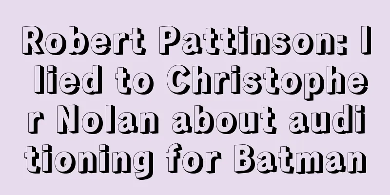 Robert Pattinson: I lied to Christopher Nolan about auditioning for Batman
