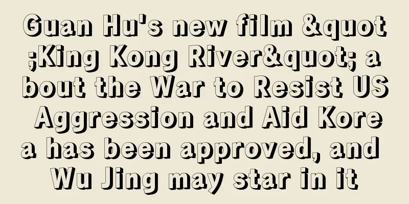 Guan Hu's new film "King Kong River" about the War to Resist US Aggression and Aid Korea has been approved, and Wu Jing may star in it