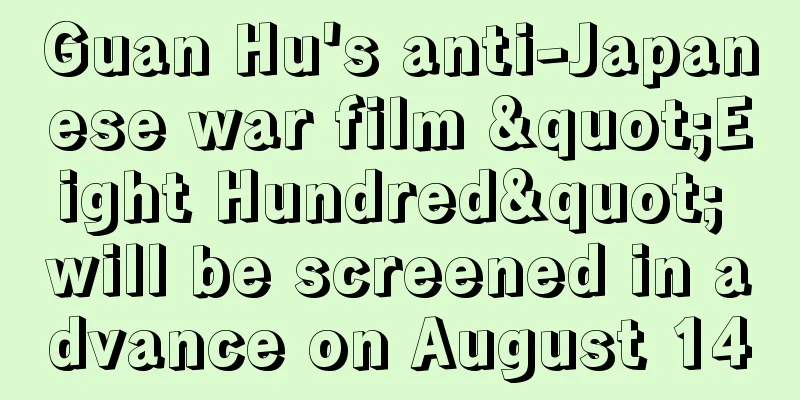 Guan Hu's anti-Japanese war film "Eight Hundred" will be screened in advance on August 14