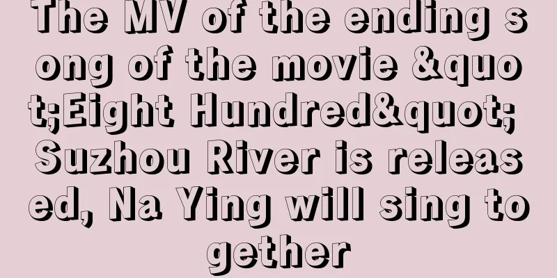 The MV of the ending song of the movie "Eight Hundred" Suzhou River is released, Na Ying will sing together
