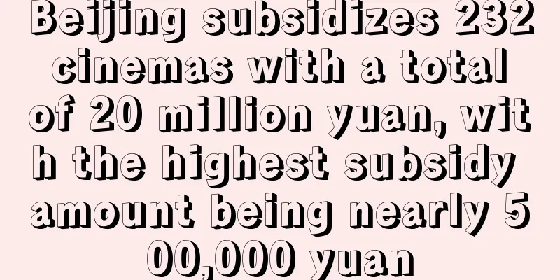 Beijing subsidizes 232 cinemas with a total of 20 million yuan, with the highest subsidy amount being nearly 500,000 yuan