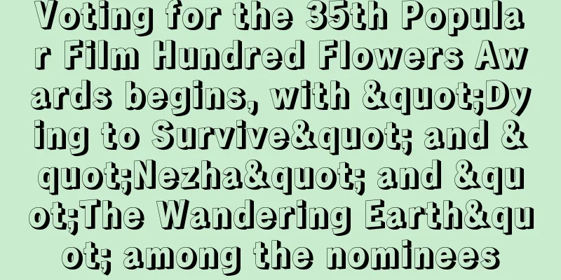 Voting for the 35th Popular Film Hundred Flowers Awards begins, with "Dying to Survive" and "Nezha" and "The Wandering Earth" among the nominees