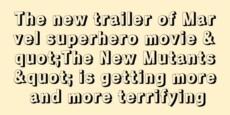 The new trailer of Marvel superhero movie "The New Mutants" is getting more and more terrifying