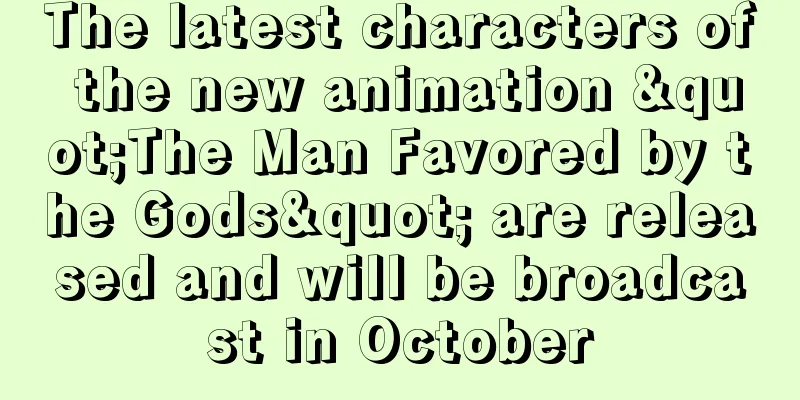 The latest characters of the new animation "The Man Favored by the Gods" are released and will be broadcast in October