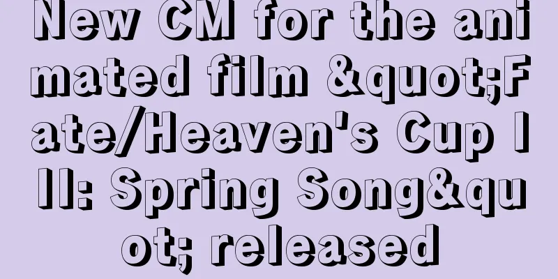 New CM for the animated film "Fate/Heaven's Cup III: Spring Song" released