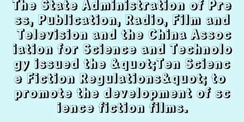 The State Administration of Press, Publication, Radio, Film and Television and the China Association for Science and Technology issued the "Ten Science Fiction Regulations" to promote the development of science fiction films.