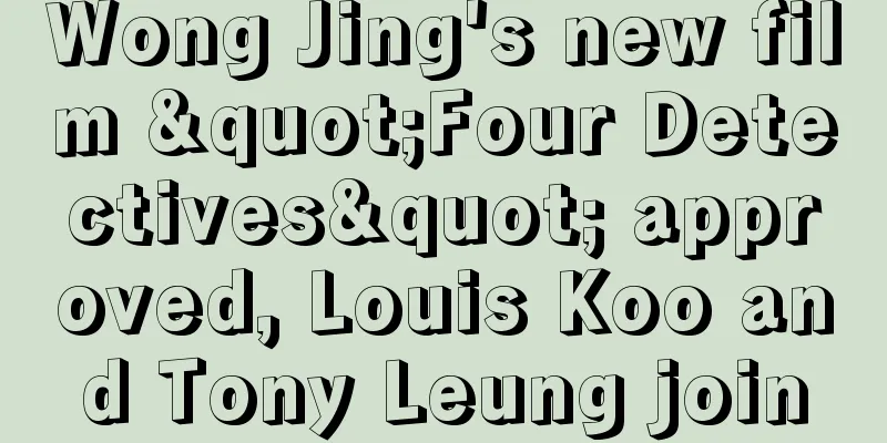 Wong Jing's new film "Four Detectives" approved, Louis Koo and Tony Leung join