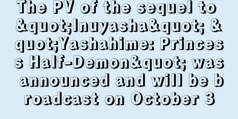 The PV of the sequel to "Inuyasha" "Yashahime: Princess Half-Demon" was announced and will be broadcast on October 3