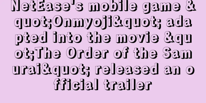 NetEase's mobile game "Onmyoji" adapted into the movie "The Order of the Samurai" released an official trailer