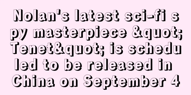 Nolan's latest sci-fi spy masterpiece "Tenet" is scheduled to be released in China on September 4