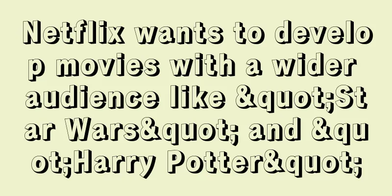 Netflix wants to develop movies with a wider audience like "Star Wars" and "Harry Potter"