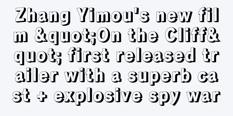Zhang Yimou's new film "On the Cliff" first released trailer with a superb cast + explosive spy war