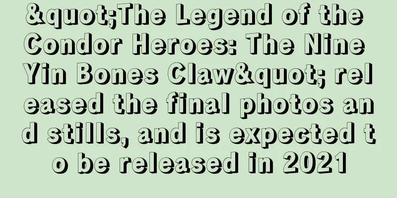"The Legend of the Condor Heroes: The Nine Yin Bones Claw" released the final photos and stills, and is expected to be released in 2021
