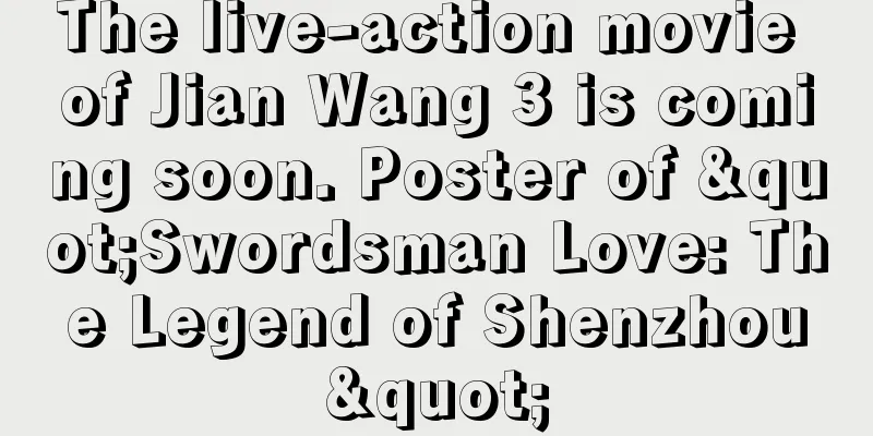 The live-action movie of Jian Wang 3 is coming soon. Poster of "Swordsman Love: The Legend of Shenzhou"