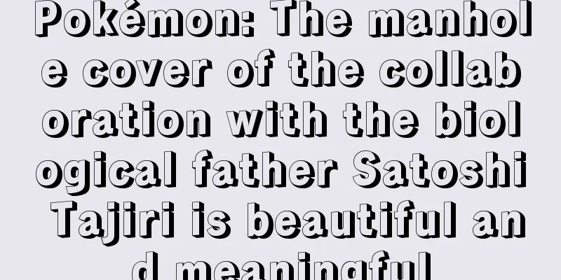Pokémon: The manhole cover of the collaboration with the biological father Satoshi Tajiri is beautiful and meaningful