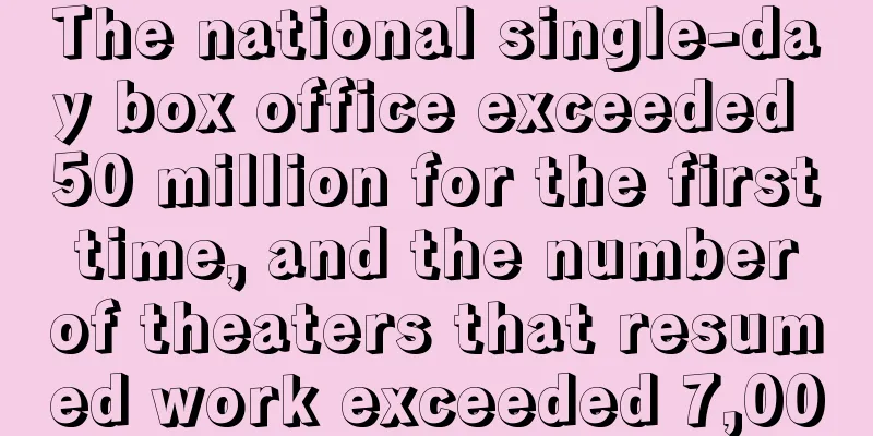 The national single-day box office exceeded 50 million for the first time, and the number of theaters that resumed work exceeded 7,000