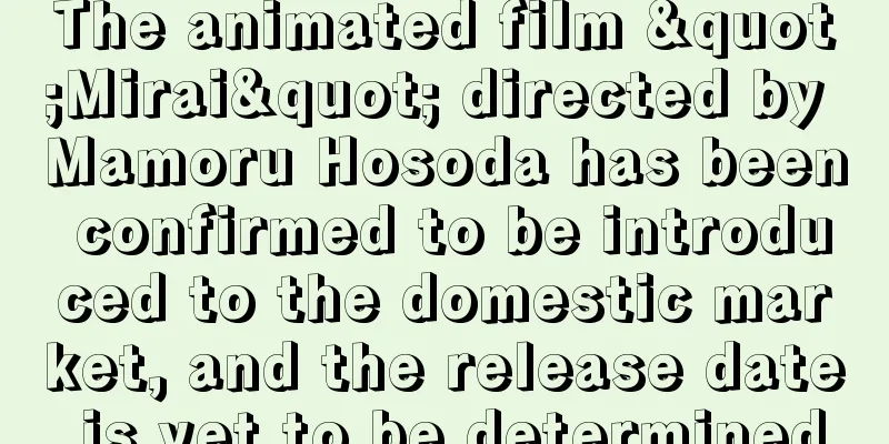 The animated film "Mirai" directed by Mamoru Hosoda has been confirmed to be introduced to the domestic market, and the release date is yet to be determined