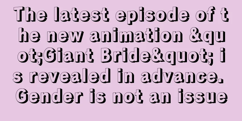 The latest episode of the new animation "Giant Bride" is revealed in advance. Gender is not an issue