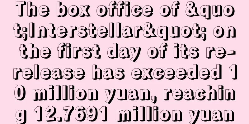 The box office of "Interstellar" on the first day of its re-release has exceeded 10 million yuan, reaching 12.7691 million yuan