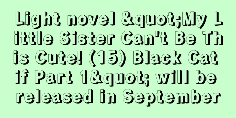 Light novel "My Little Sister Can't Be This Cute! (15) Black Cat if Part 1" will be released in September