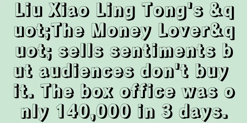 Liu Xiao Ling Tong's "The Money Lover" sells sentiments but audiences don't buy it. The box office was only 140,000 in 3 days.
