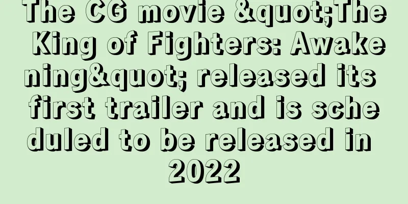The CG movie "The King of Fighters: Awakening" released its first trailer and is scheduled to be released in 2022