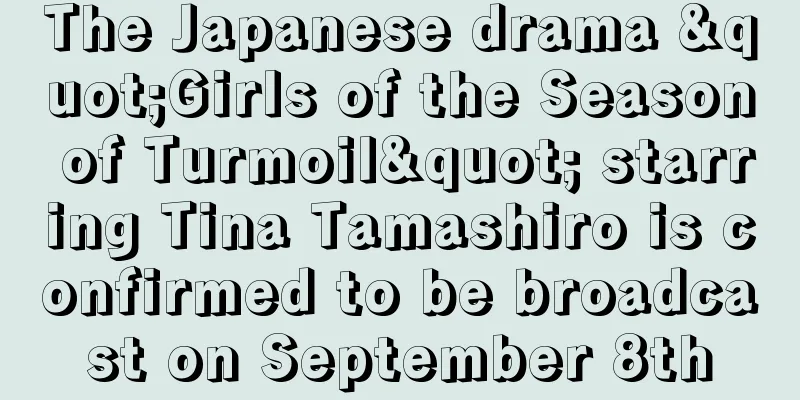 The Japanese drama "Girls of the Season of Turmoil" starring Tina Tamashiro is confirmed to be broadcast on September 8th