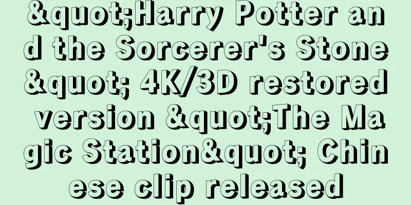 "Harry Potter and the Sorcerer's Stone" 4K/3D restored version "The Magic Station" Chinese clip released