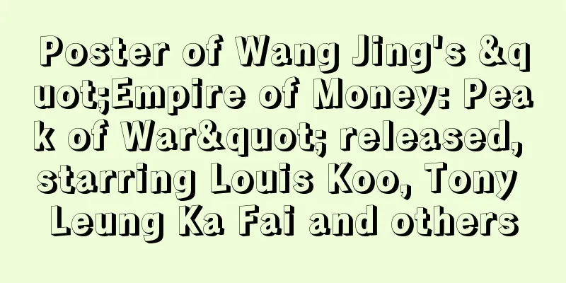 Poster of Wang Jing's "Empire of Money: Peak of War" released, starring Louis Koo, Tony Leung Ka Fai and others