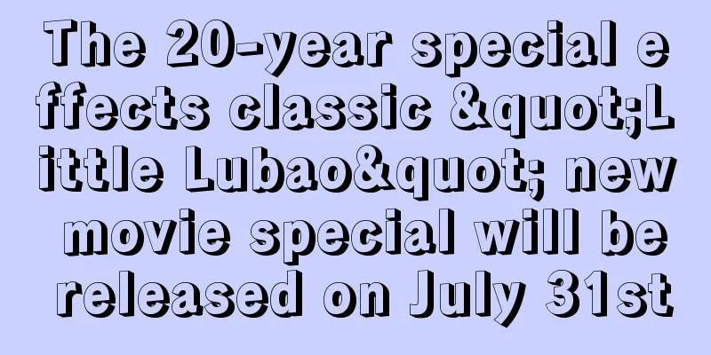 The 20-year special effects classic "Little Lubao" new movie special will be released on July 31st
