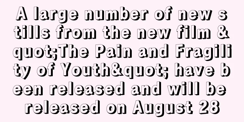 A large number of new stills from the new film "The Pain and Fragility of Youth" have been released and will be released on August 28