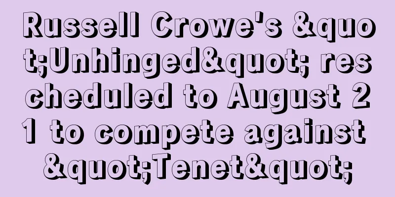 Russell Crowe's "Unhinged" rescheduled to August 21 to compete against "Tenet"