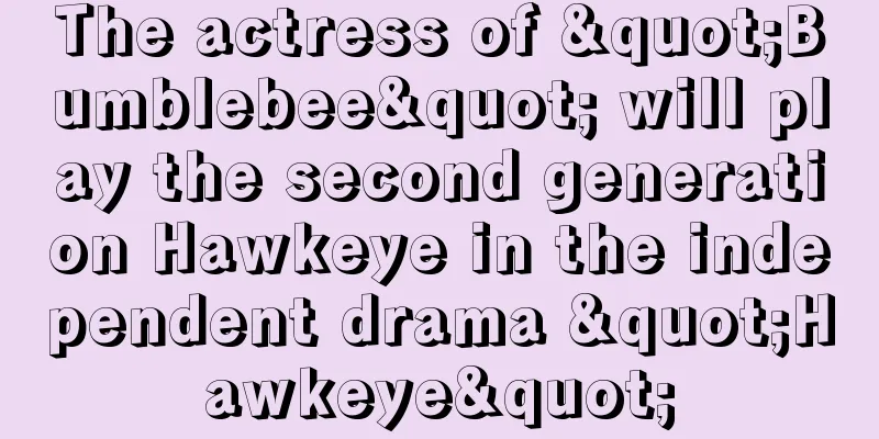 The actress of "Bumblebee" will play the second generation Hawkeye in the independent drama "Hawkeye"