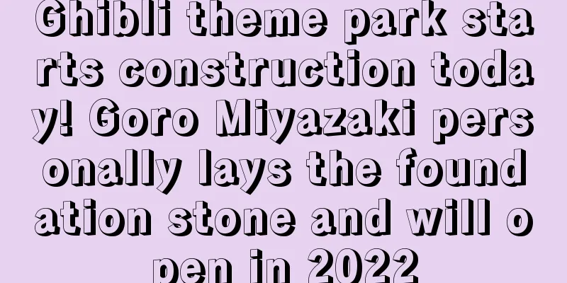 Ghibli theme park starts construction today! Goro Miyazaki personally lays the foundation stone and will open in 2022