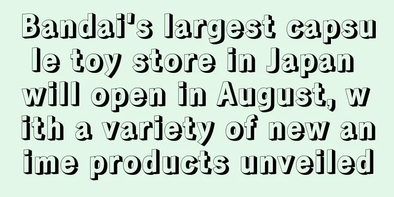 Bandai's largest capsule toy store in Japan will open in August, with a variety of new anime products unveiled