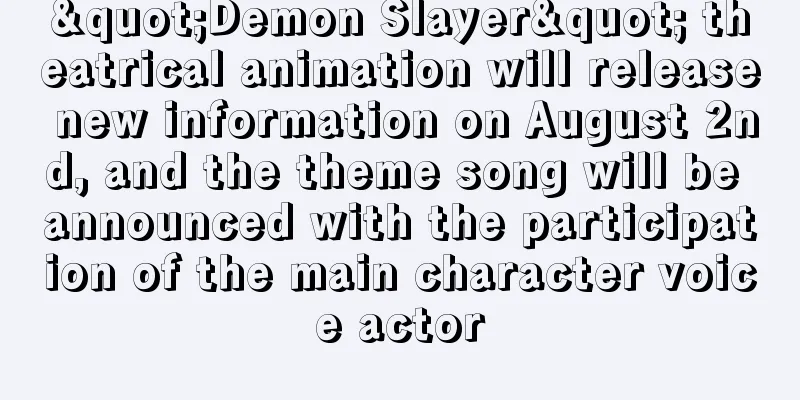 "Demon Slayer" theatrical animation will release new information on August 2nd, and the theme song will be announced with the participation of the main character voice actor