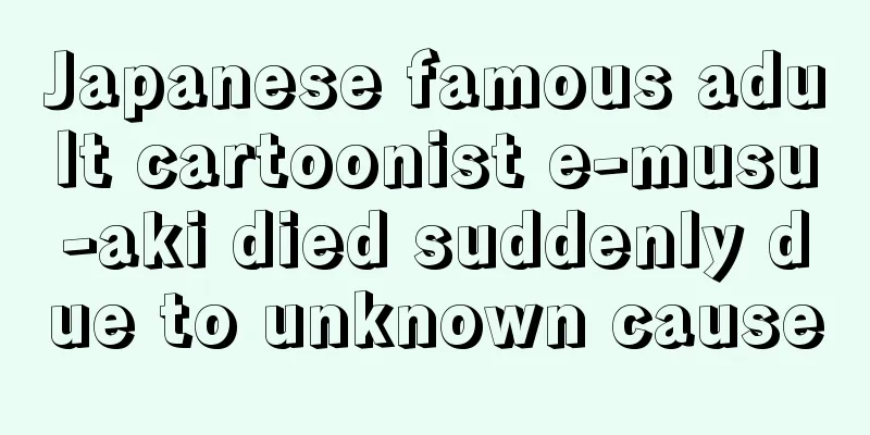 Japanese famous adult cartoonist e-musu-aki died suddenly due to unknown cause