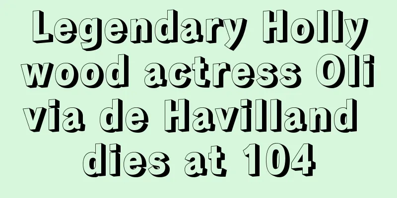 Legendary Hollywood actress Olivia de Havilland dies at 104