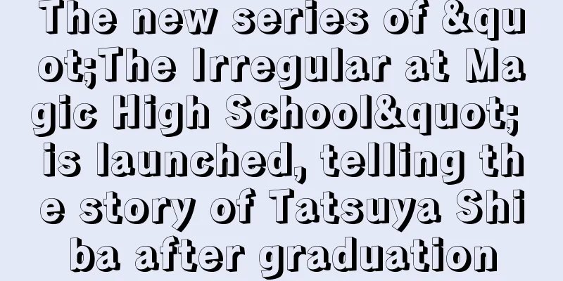 The new series of "The Irregular at Magic High School" is launched, telling the story of Tatsuya Shiba after graduation