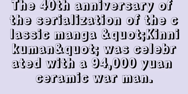 The 40th anniversary of the serialization of the classic manga "Kinnikuman" was celebrated with a 94,000 yuan ceramic war man.