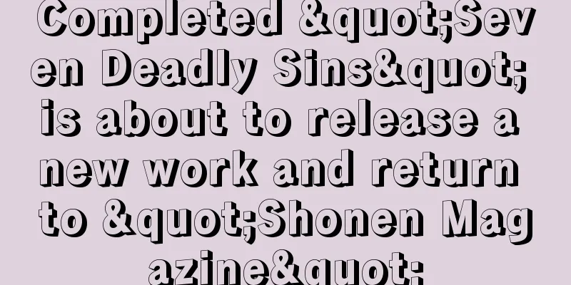 Completed "Seven Deadly Sins" is about to release a new work and return to "Shonen Magazine"