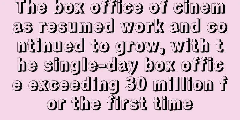 The box office of cinemas resumed work and continued to grow, with the single-day box office exceeding 30 million for the first time