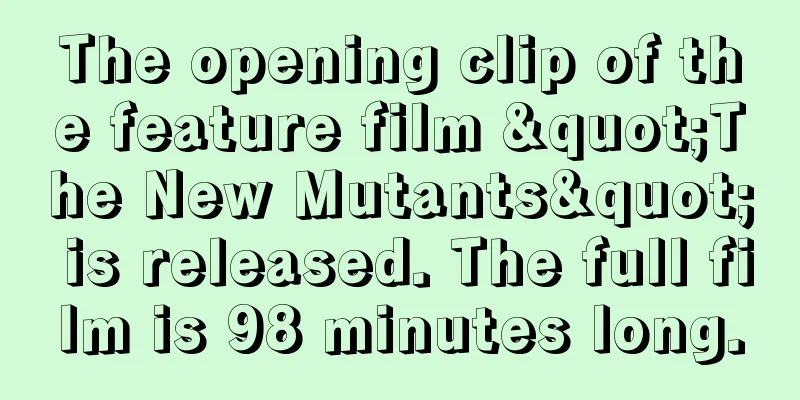 The opening clip of the feature film "The New Mutants" is released. The full film is 98 minutes long.
